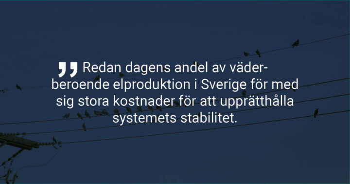 Bild med citatet: Redan dagens andel av väderberoende elproduktion i Sverige för med sig stora kostnader för att upprätthålla systemets stabilitet.
