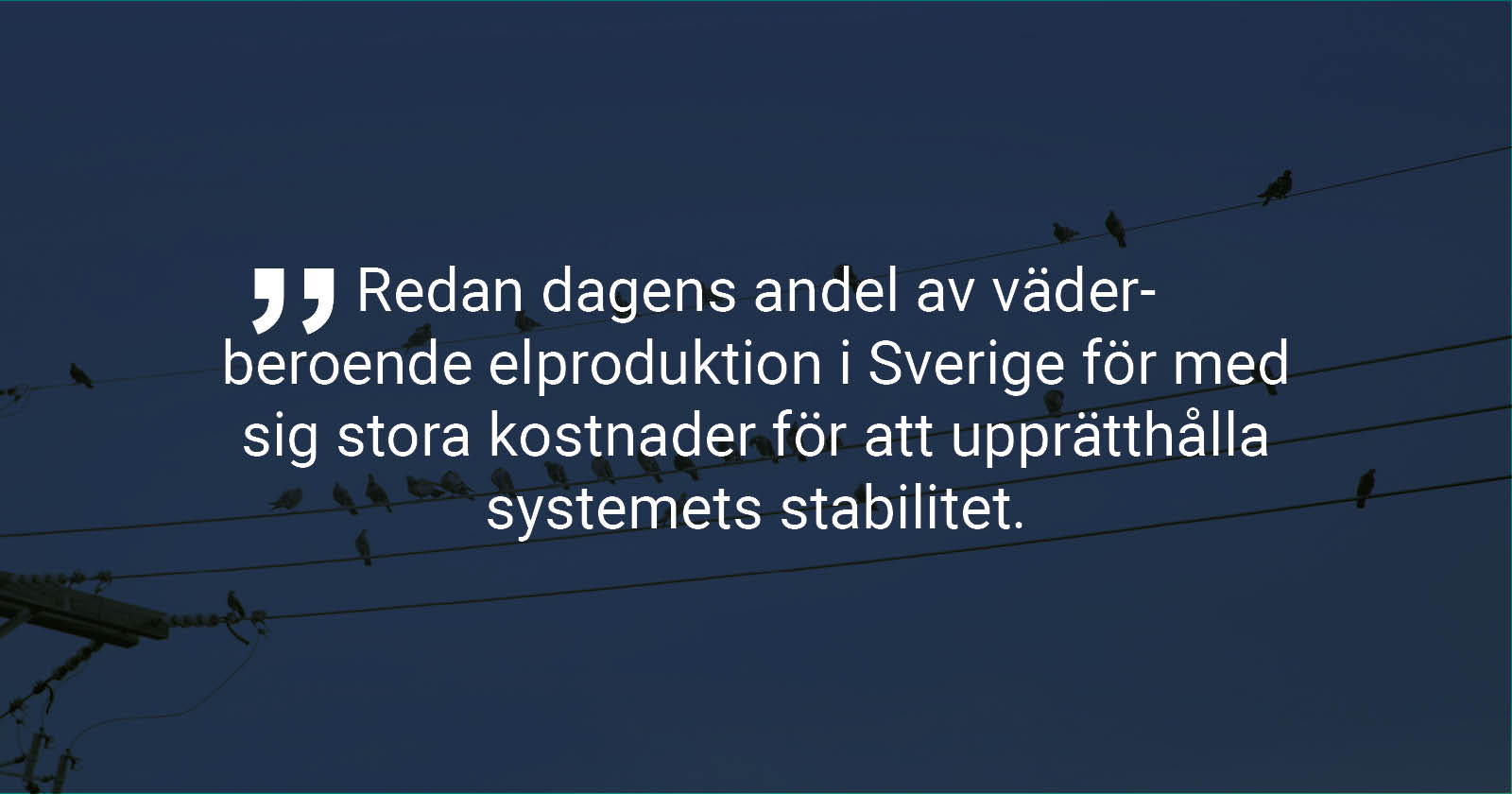 Bild med citatet: Redan dagens andel av väderberoende elproduktion i Sverige för med sig stora kostnader för att upprätthålla systemets stabilitet.