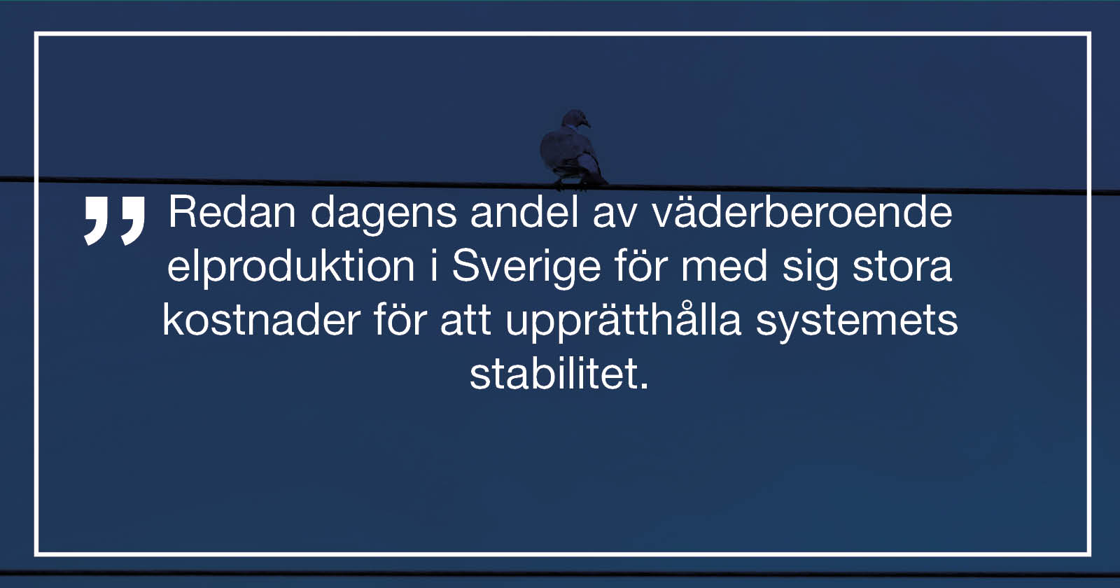 Bild med citatet: Redan dagens andel av väderberoende elproduktion i Sverige för med sig stora kostnader för att upprätthålla systemets stabilitet.